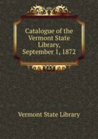 Catalogue of the Vermont State Library, September 1, 1872