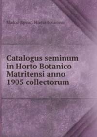 Catalogus seminum in Horto Botanico Matritensi anno 1905 collectorum