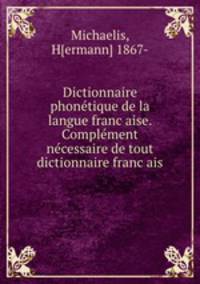 Dictionnaire phone?tique de la langue franc?aise. Comple?ment ne?cessaire de tout dictionnaire franc?ais