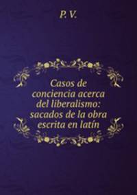 Casos de conciencia acerca del liberalismo: sacados de la obra escrita en latin