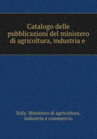 Catalogo delle pubblicazioni del ministero di agricoltura, industria e .