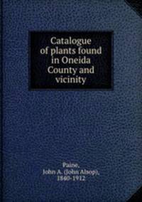 Catalogue of plants found in Oneida County and vicinity