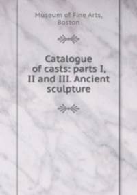 Catalogue of casts: parts I, II and III. Ancient sculpture