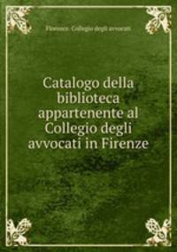 Catalogo della biblioteca appartenente al Collegio degli avvocati in Firenze