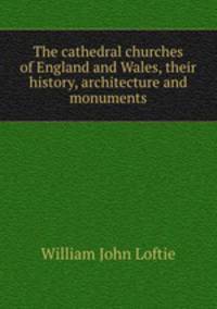 The cathedral churches of England and Wales, their history, architecture and monuments