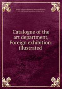 Catalogue of the art department, Foreign exhibition: illustrated .
