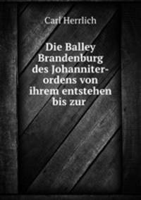 Die Balley Brandenburg des Johanniter-ordens von ihrem entstehen bis zur .