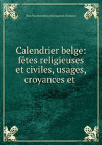 Calendrier belge: fetes religieuses et civiles, usages, croyances et .
