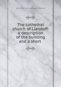 The cathedral church of Llandaff: a description of the building and a short .