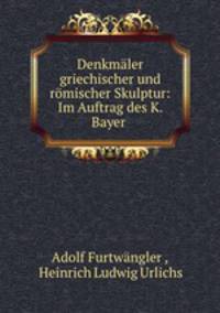 Denkmaler griechischer und romischer Skulptur: Im Auftrag des K. Bayer .