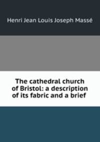 The cathedral church of Bristol: a description of its fabric and a brief .