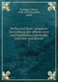 Hellas und Rom : populare Darstellung des offentlichen und hauslichen Lebens der Griechen und Romer. 1