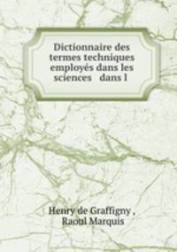 Dictionnaire des termes techniques employes dans les sciences & dans l .