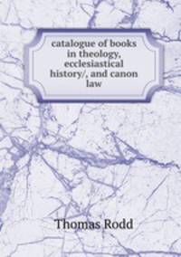 catalogue of books in theology, ecclesiastical history/, and canon law