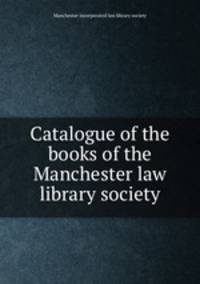 Catalogue of the books of the Manchester law library society
