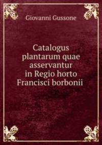 Catalogus plantarum quae asservantur in Regio horto Francisci borbonii .