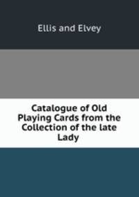 Catalogue of Old Playing Cards from the Collection of the late Lady .