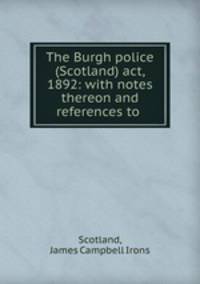 The Burgh police (Scotland) act, 1892: with notes thereon and references to .