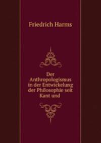 Der Anthropologismus in der Entwickelung der Philosophie seit Kant und .