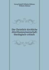 Die Christlich-kirchliche Alterthumswissenschaft: theologisch-critisch .