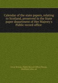 Calendar of the state papers, relating to Scotland, preserved in the State paper department of Her Majesty
