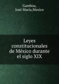 Leyes constitucionales de Mexico durante el siglo XIX