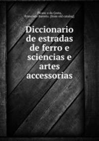 Diccionario de estradas de ferro e sciencias e artes accessorias