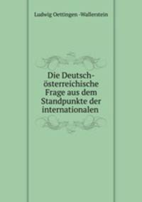 Die Deutsch-osterreichische Frage aus dem Standpunkte der internationalen .