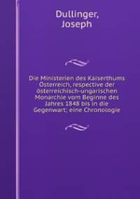 Die Ministerien des Kaiserthums Osterreich, respective der osterreichisch-ungarischen Monarchie vom Beginne des Jahres 1848 bis in die Gegenwart; eine Chronologie