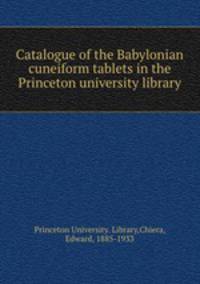 Catalogue of the Babylonian cuneiform tablets in the Princeton university library