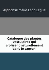 Catalogue des plantes vasculaires qui croissent naturellement dans le canton .