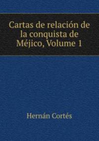 Cartas de relacion de la conquista de Mejico, Volume 1
