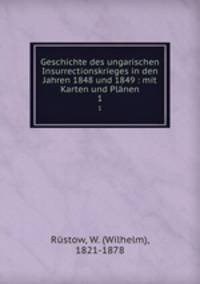 Geschichte des ungarischen Insurrectionskrieges in den Jahren 1848 und 1849 : mit Karten und Plnen. 1