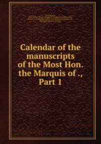 Calendar of the manuscripts of the Most Hon. the Marquis of ., Part 1