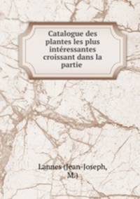 Catalogue des plantes les plus interessantes croissant dans la partie .