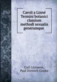 Caroli a Linne Termini botanici classium methodi sexualis generumque .