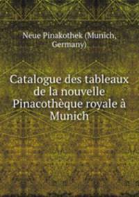Catalogue des tableaux de la nouvelle Pinacotheque royale a Munich