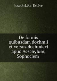De formis quibusdam dochmii et versus dochmiaci apud Aeschylum, Sophoclem .