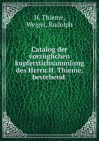Catalog der vorzuglichen kupferstichsammlung des Herrn H. Thieme, bestehend .