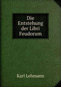 Die Entstehung der Libri Feudorum.