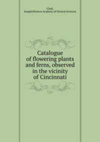 Catalogue of flowering plants and ferns, observed in the vicinity of Cincinnati