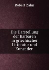 Die Darstellung der Barbaren in griechischer Litteratur und Kunst der .
