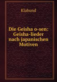 Die Geisha o-sen: Geisha-lieder nach japanischen Motiven