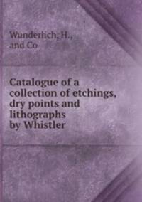 Catalogue of a collection of etchings, dry points and lithographs by Whistler