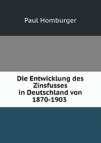Die Entwicklung des Zinsfusses in Deutschland von 1870-1903 .