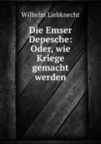 Die Emser Depesche: Oder, wie Kriege gemacht werden