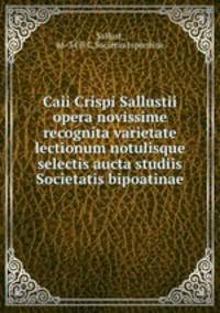 Caii Crispi Sallustii opera novissime recognita varietate lectionum notulisque selectis aucta studiis Societatis bipoatinae