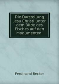 Die Darstellung Jesu Christi unter dem Bilde des Fisches auf den Monumenten .