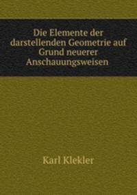 Die Elemente der darstellenden Geometrie auf Grund neuerer Anschauungsweisen .