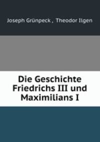 Die Geschichte Friedrichs III und Maximilians I